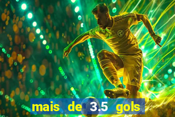 mais de 3.5 gols o que significa